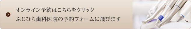 オンライン予約はこちらをクリックふじひら歯科医院の予約フォームに飛びます